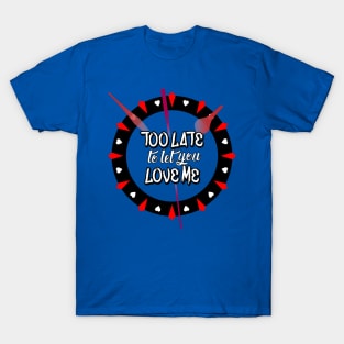 Too Late To Let You Love Me T-Shirt